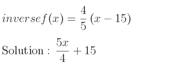 The inverse of f(x)= 4/5 (x-15) is (5x)/4+15